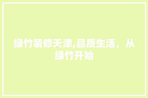 绿竹装修天津,品质生活，从绿竹开始