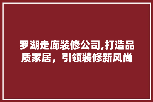 罗湖走廊装修公司,打造品质家居，引领装修新风尚