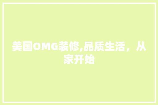 美国OMG装修,品质生活，从家开始