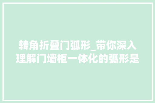 转角折叠门弧形_带你深入理解门墙柜一体化的弧形是怎么制作出来的