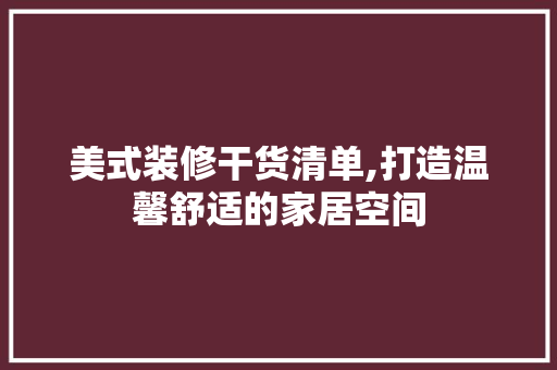 美式装修干货清单,打造温馨舒适的家居空间