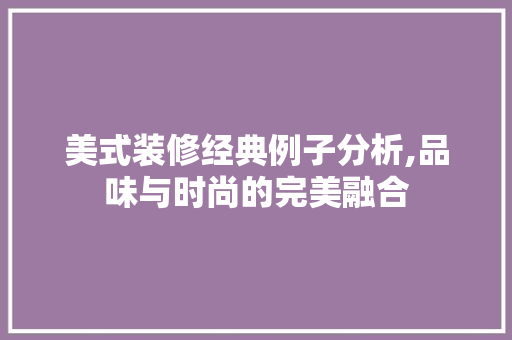 美式装修经典例子分析,品味与时尚的完美融合