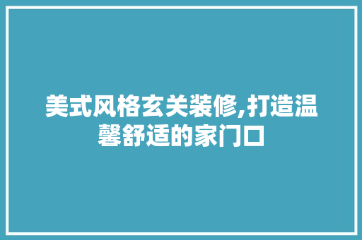 美式风格玄关装修,打造温馨舒适的家门口