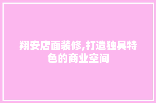翔安店面装修,打造独具特色的商业空间