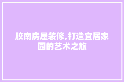胶南房屋装修,打造宜居家园的艺术之旅