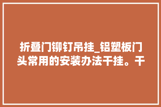 折叠门铆钉吊挂_铝塑板门头常用的安装办法干挂。干挂安装要留心哪些细节