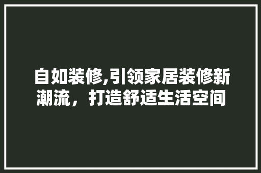 自如装修,引领家居装修新潮流，打造舒适生活空间