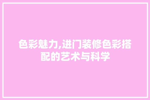 色彩魅力,进门装修色彩搭配的艺术与科学