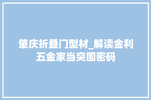 肇庆折叠门型材_解读金利五金家当突围密码