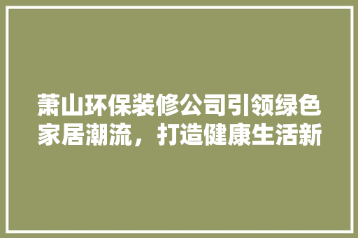 萧山环保装修公司引领绿色家居潮流，打造健康生活新篇章