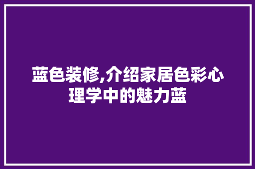 蓝色装修,介绍家居色彩心理学中的魅力蓝