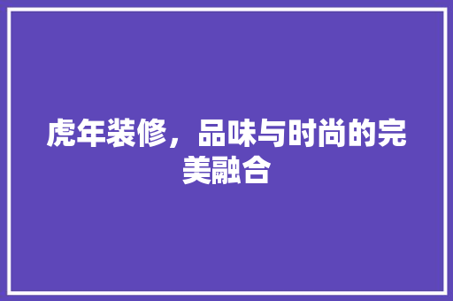 虎年装修，品味与时尚的完美融合