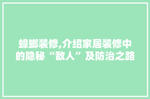 蟑螂装修,介绍家居装修中的隐秘“敌人”及防治之路