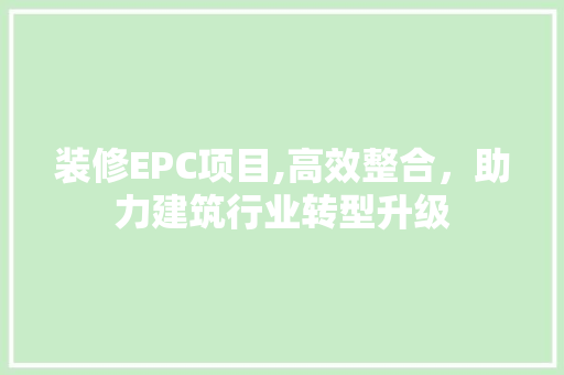 装修EPC项目,高效整合，助力建筑行业转型升级