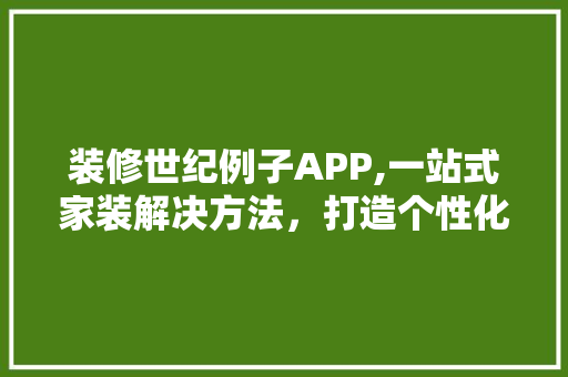 装修世纪例子APP,一站式家装解决方法，打造个性化家居空间