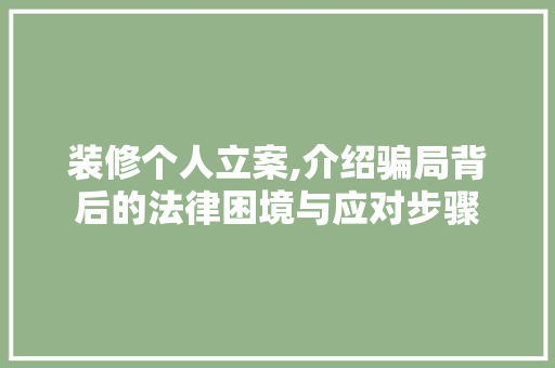 装修个人立案,介绍骗局背后的法律困境与应对步骤