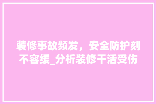 装修事故频发，安全防护刻不容缓_分析装修干活受伤事件
