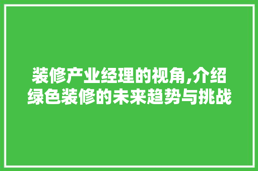 装修产业经理的视角,介绍绿色装修的未来趋势与挑战