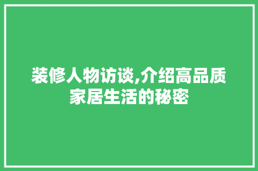 装修人物访谈,介绍高品质家居生活的秘密