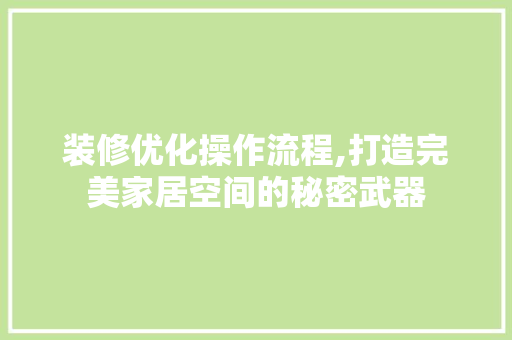 装修优化操作流程,打造完美家居空间的秘密武器