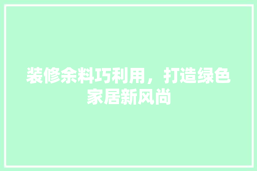 装修余料巧利用，打造绿色家居新风尚