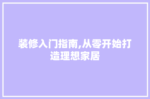 装修入门指南,从零开始打造理想家居