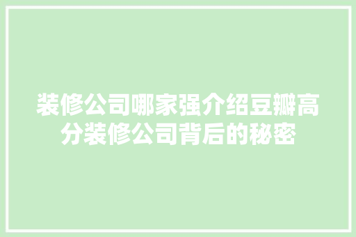 装修公司哪家强介绍豆瓣高分装修公司背后的秘密