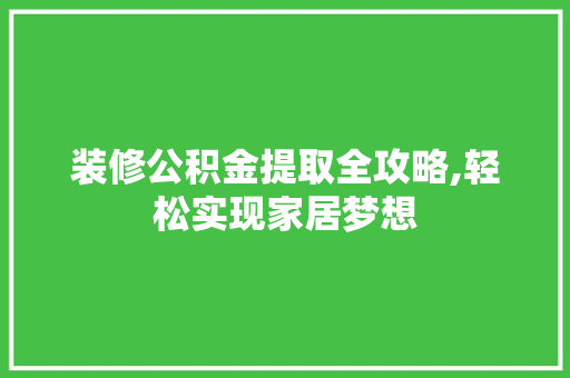 装修公积金提取全攻略,轻松实现家居梦想