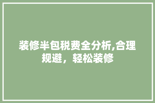 装修半包税费全分析,合理规避，轻松装修