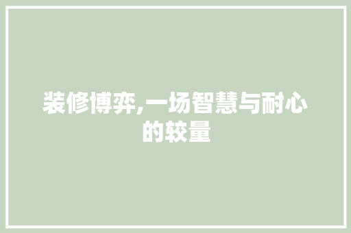 装修博弈,一场智慧与耐心的较量