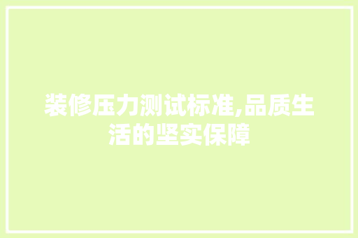 装修压力测试标准,品质生活的坚实保障