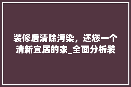 装修后清除污染，还您一个清新宜居的家_全面分析装修后清除污染的方法与方法
