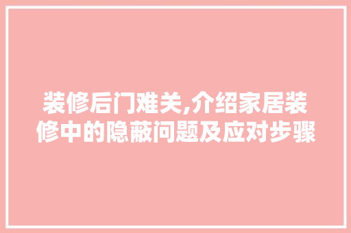 装修后门难关,介绍家居装修中的隐蔽问题及应对步骤