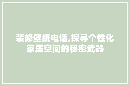 装修壁纸电话,探寻个性化家居空间的秘密武器