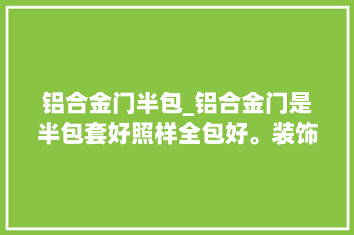 铝合金门半包_铝合金门是半包套好照样全包好。装饰效果差异在哪里