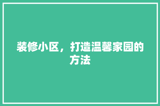 装修小区，打造温馨家园的方法
