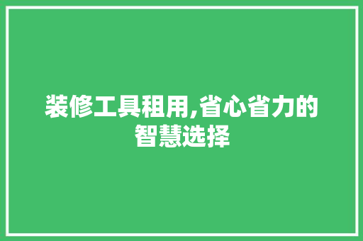 装修工具租用,省心省力的智慧选择