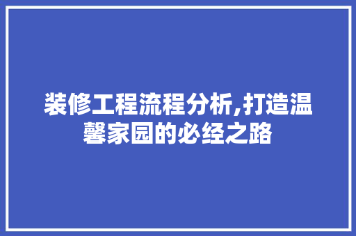 装修工程流程分析,打造温馨家园的必经之路