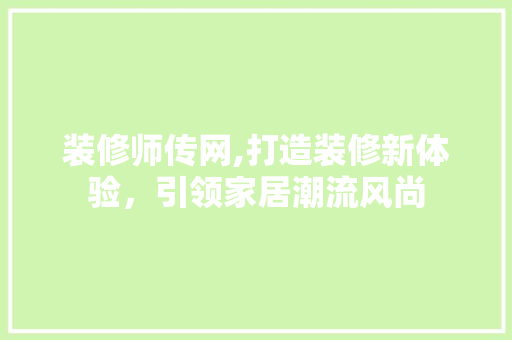 装修师传网,打造装修新体验，引领家居潮流风尚