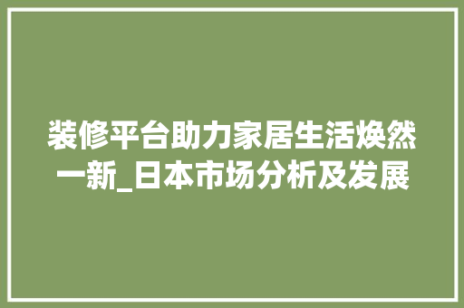 装修平台助力家居生活焕然一新_日本市场分析及发展趋势