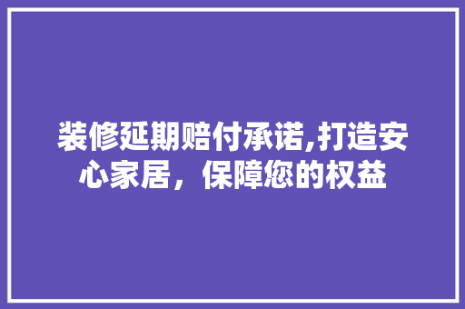 装修延期赔付承诺,打造安心家居，保障您的权益