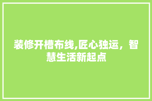 装修开槽布线,匠心独运，智慧生活新起点