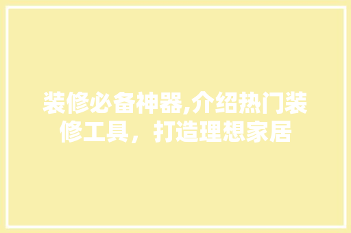 装修必备神器,介绍热门装修工具，打造理想家居
