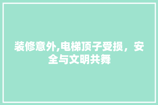 装修意外,电梯顶子受损，安全与文明共舞