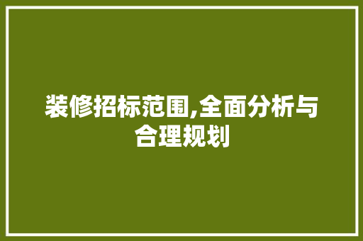 装修招标范围,全面分析与合理规划
