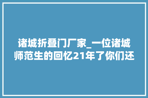诸城折叠门厂家_一位诸城师范生的回忆21年了你们还好吗