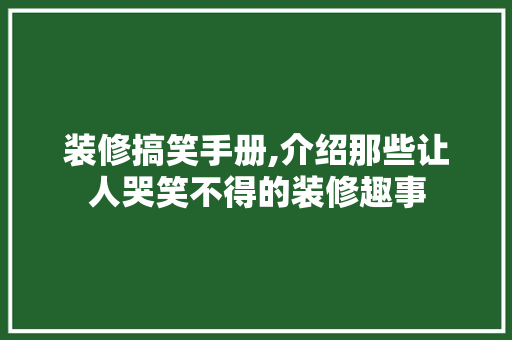 装修搞笑手册,介绍那些让人哭笑不得的装修趣事