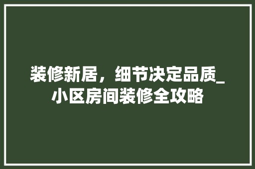 装修新居，细节决定品质_小区房间装修全攻略