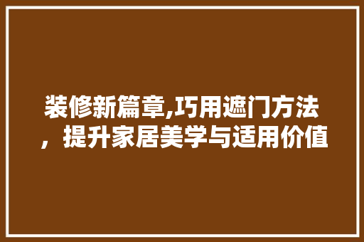装修新篇章,巧用遮门方法，提升家居美学与适用价值