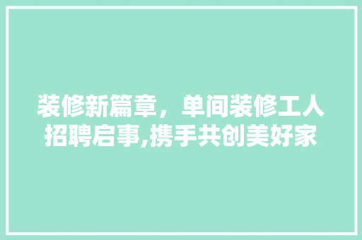 装修新篇章，单间装修工人招聘启事,携手共创美好家园